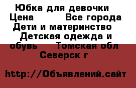 Юбка для девочки › Цена ­ 600 - Все города Дети и материнство » Детская одежда и обувь   . Томская обл.,Северск г.